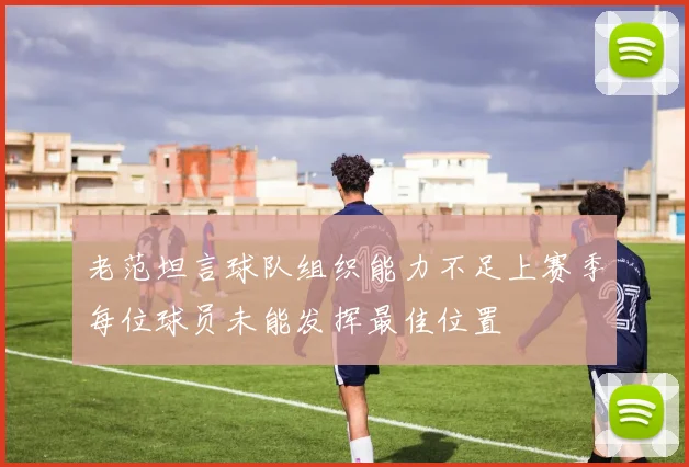 老范坦言球队组织能力不足上赛季每位球员未能发挥最佳位置