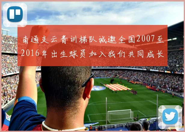 南通支云青训梯队诚邀全国2007至2016年出生球员加入我们共同成长