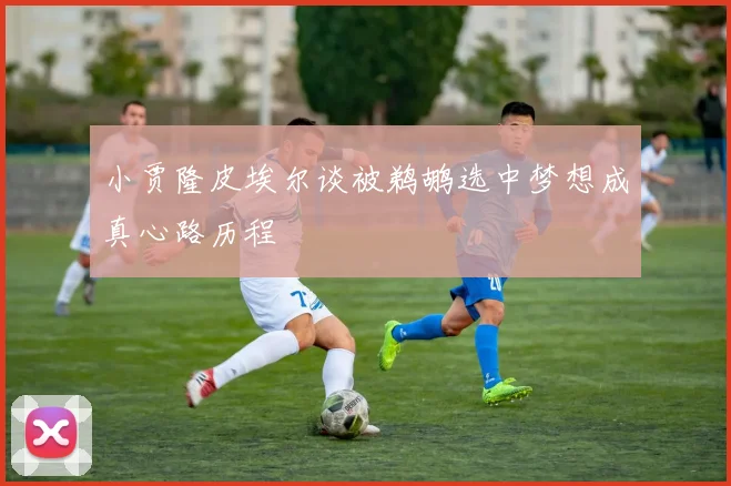 小贾隆皮埃尔谈被鹈鹕选中梦想成真心路历程