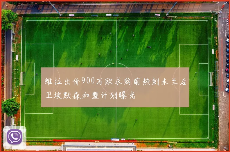 维拉出价900万欧求购前热刺米兰后卫埃默森加盟计划曝光