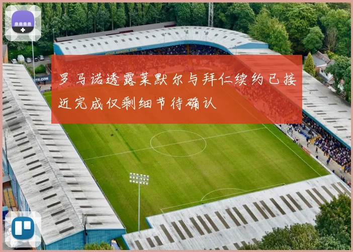 罗马诺透露莱默尔与拜仁续约已接近完成仅剩细节待确认