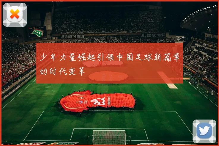 少年力量崛起引领中国足球新篇章的时代变革