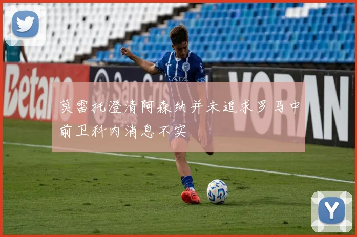 莫雷托澄清阿森纳并未追求罗马中前卫科内消息不实